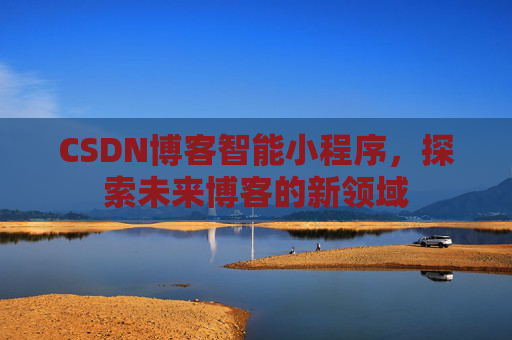 CSDN博客智能小程序，探索未来博客的新领域